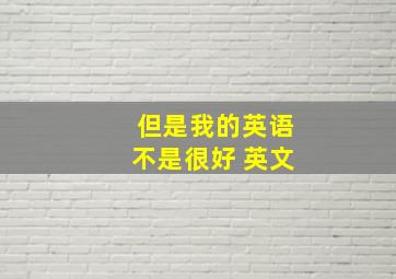 但是我的英语不是很好 英文